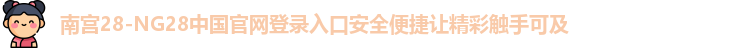 南宫28-NG28中国官网登录入口安全便捷让精彩触手可及